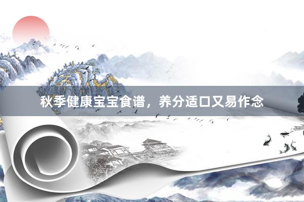秋季健康宝宝食谱，养分适口又易作念